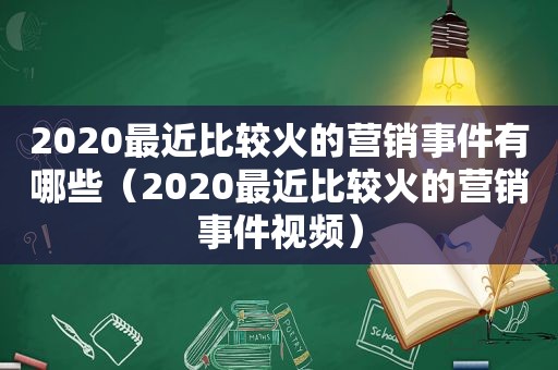 2020最近比较火的营销事件有哪些（2020最近比较火的营销事件视频）