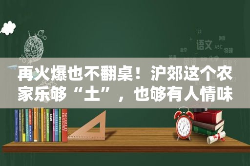 再火爆也不翻桌！沪郊这个农家乐够“土”，也够有人情味