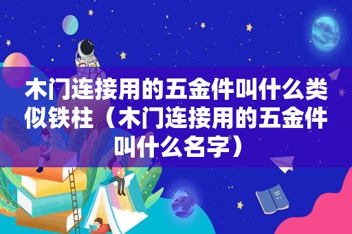 木门连接用的五金件叫什么类似铁柱（木门连接用的五金件叫什么名字）