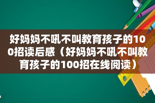 好妈妈不吼不叫教育孩子的100招读后感（好妈妈不吼不叫教育孩子的100招在线阅读）