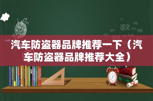 汽车防盗器品牌推荐一下（汽车防盗器品牌推荐大全）