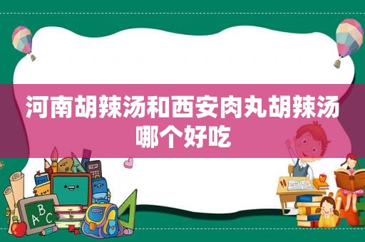 河南胡辣汤和西安肉丸胡辣汤哪个好吃