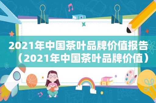 2021年中国茶叶品牌价值报告（2021年中国茶叶品牌价值）