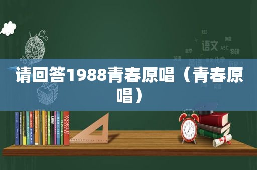 请回答1988青春原唱（青春原唱）