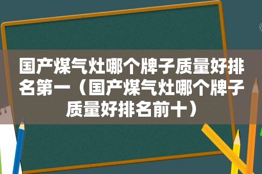 国产煤气灶哪个牌子质量好排名第一（国产煤气灶哪个牌子质量好排名前十）  第1张