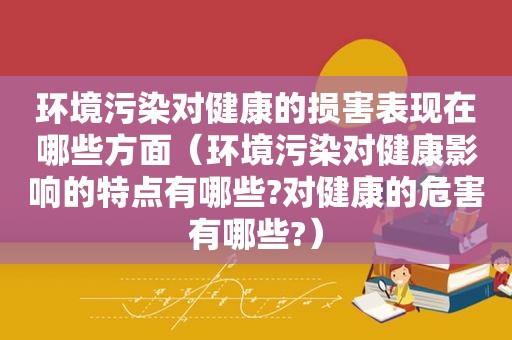 环境污染对健康的损害表现在哪些方面（环境污染对健康影响的特点有哪些?对健康的危害有哪些?）  第1张