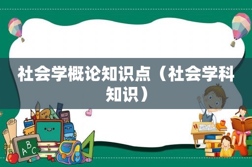 社会学概论知识点（社会学科知识）