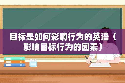 目标是如何影响行为的英语（影响目标行为的因素）