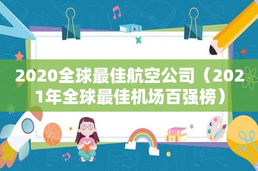 2020全球最佳航空公司（2021年全球最佳机场百强榜）