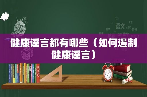 健康谣言都有哪些（如何遏制健康谣言）  第1张