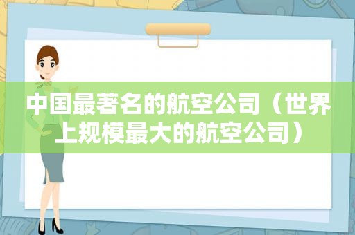 中国最著名的航空公司（世界上规模最大的航空公司）