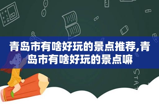 青岛市有啥好玩的景点推荐,青岛市有啥好玩的景点嘛  第1张