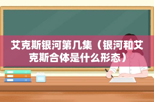 艾克斯银河第几集（银河和艾克斯合体是什么形态）