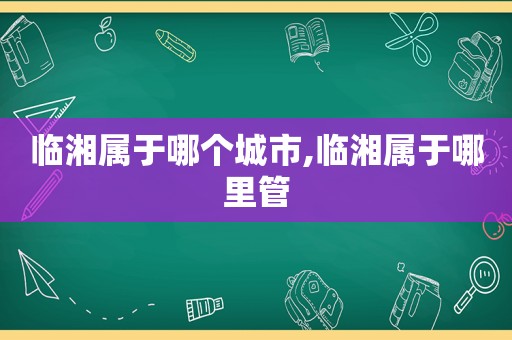 临湘属于哪个城市,临湘属于哪里管