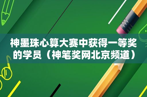 神墨珠心算大赛中获得一等奖的学员（神笔奖网北京频道）