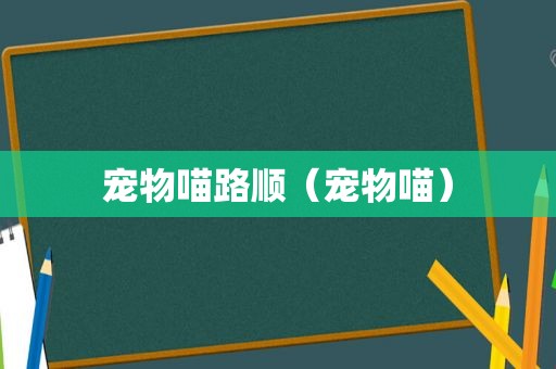 宠物喵路顺（宠物喵）