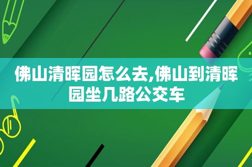 佛山清晖园怎么去,佛山到清晖园坐几路公交车