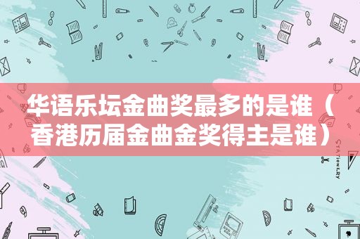 华语乐坛金曲奖最多的是谁（香港历届金曲金奖得主是谁）