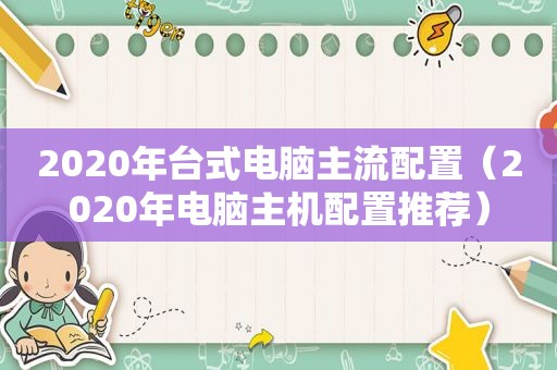 2020年台式电脑主流配置（2020年电脑主机配置推荐）