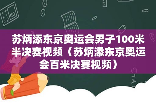 苏炳添东京奥运会男子100米半决赛视频（苏炳添东京奥运会百米决赛视频）