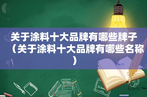 关于涂料十大品牌有哪些牌子（关于涂料十大品牌有哪些名称）