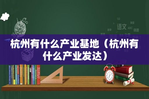 杭州有什么产业基地（杭州有什么产业发达）