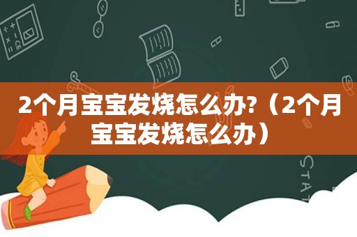 2个月宝宝发烧怎么办?（2个月宝宝发烧怎么办）  第1张