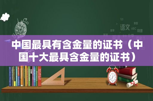 中国最具有含金量的证书（中国十大最具含金量的证书）