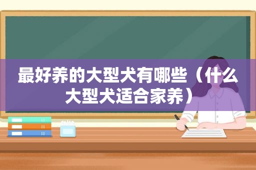 最好养的大型犬有哪些（什么大型犬适合家养）