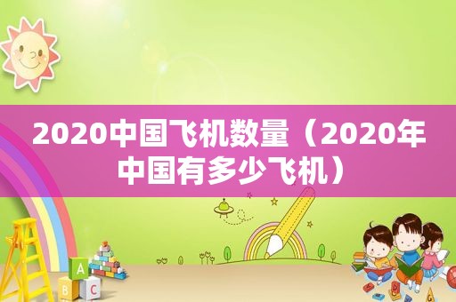 2020中国飞机数量（2020年中国有多少飞机）