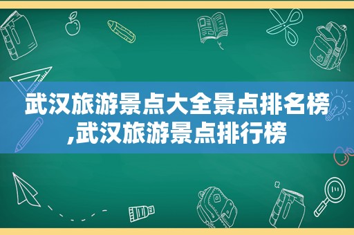 武汉旅游景点大全景点排名榜,武汉旅游景点排行榜