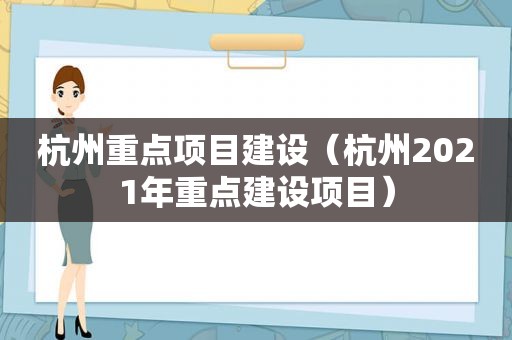 杭州重点项目建设（杭州2021年重点建设项目）