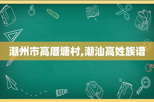 潮州市高厝塘村,潮汕高姓族谱