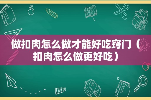 做扣肉怎么做才能好吃窍门（扣肉怎么做更好吃）