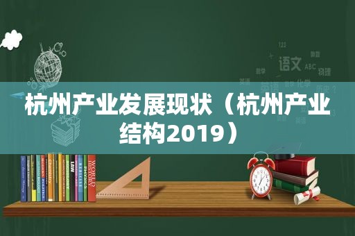 杭州产业发展现状（杭州产业结构2019）