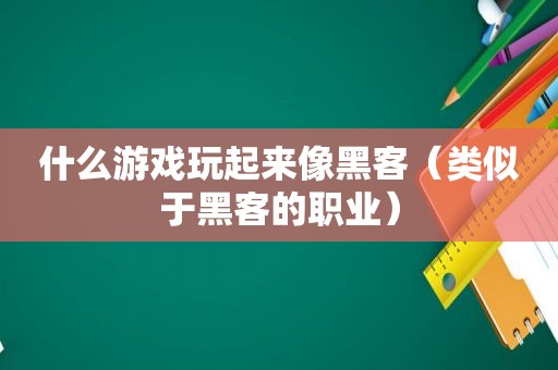 什么游戏玩起来像黑客（类似于黑客的职业）