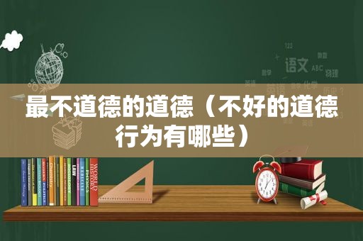 最不道德的道德（不好的道德行为有哪些）