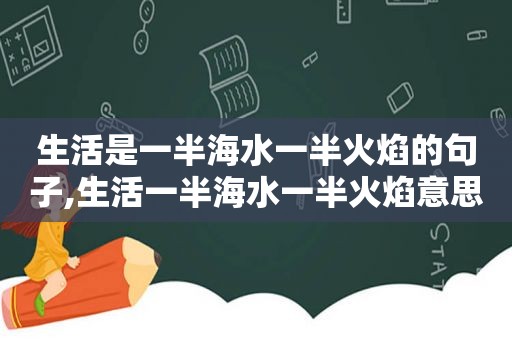 生活是一半海水一半火焰的句子,生活一半海水一半火焰意思