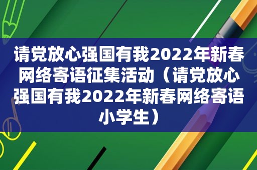 请党放心强国有我2022年新春网络寄语征集活动（请党放心强国有我2022年新春网络寄语小学生）