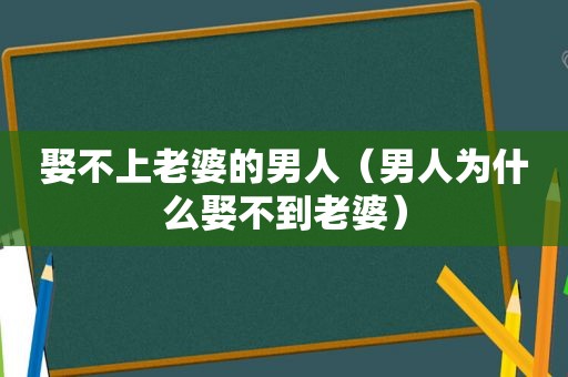 娶不上老婆的男人（男人为什么娶不到老婆）