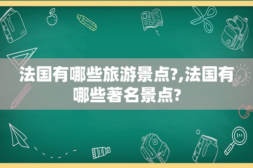 法国有哪些旅游景点?,法国有哪些著名景点?