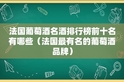 法国葡萄酒名酒排行榜前十名有哪些（法国最有名的葡萄酒品牌）