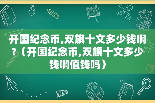 开国纪念币,双旗十文多少钱啊?（开国纪念币,双旗十文多少钱啊值钱吗）