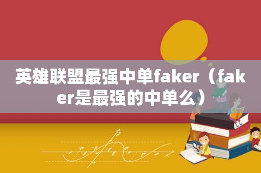 英雄联盟最强中单faker（faker是最强的中单么）