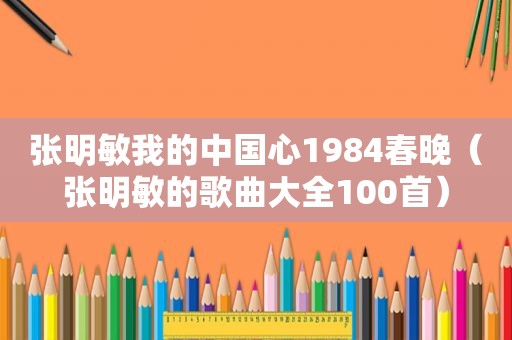 张明敏我的中国心1984春晚（张明敏的歌曲大全100首）