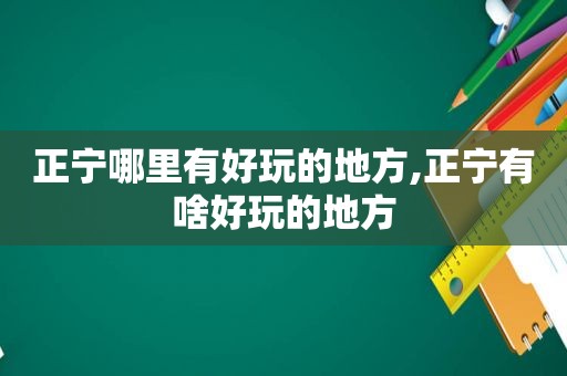 正宁哪里有好玩的地方,正宁有啥好玩的地方