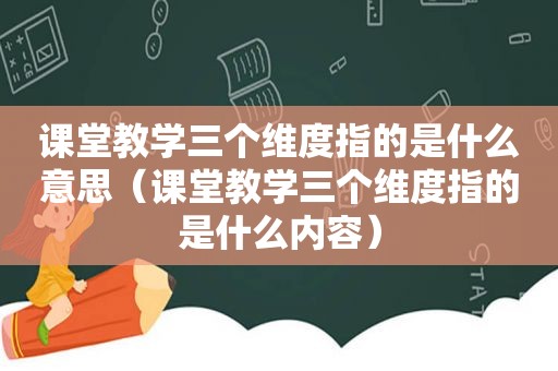 课堂教学三个维度指的是什么意思（课堂教学三个维度指的是什么内容）