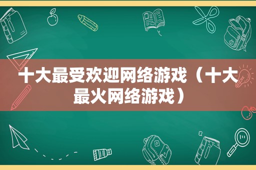 十大最受欢迎网络游戏（十大最火网络游戏）