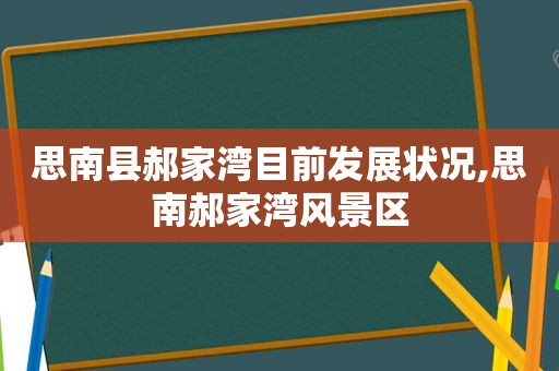 思南县郝家湾目前发展状况,思南郝家湾风景区