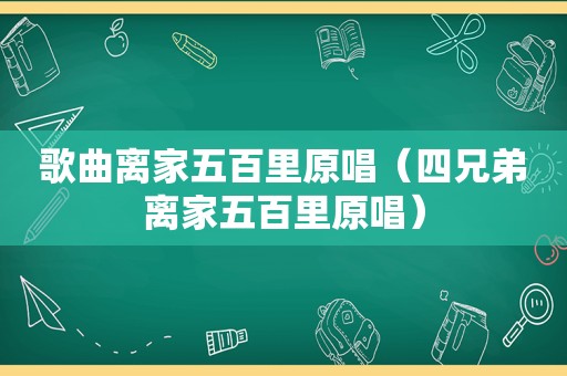 歌曲离家五百里原唱（四兄弟离家五百里原唱）